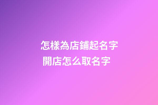 怎樣為店鋪起名字 開店怎么取名字